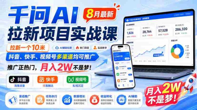 千问AI拉新项目实战课8月最新,拉新一个10米,抖音、快手、视频号多渠道均可推广,推广正热门,月入2W不是梦!-湘创网