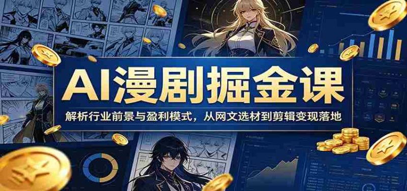 AI漫剧掘金课:解析行业前景与盈利模式,从网文选材到剪辑变现落地-湘创网
