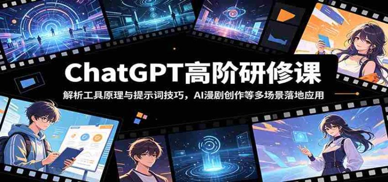 ChatGPT高阶研修课:解析工具原理与提示词技巧,AI漫剧创作等多场景落地应用-湘创网