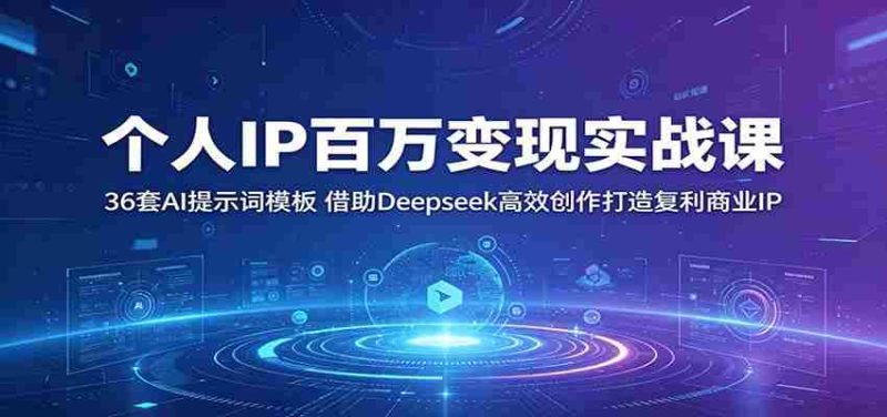 个人IP百万变现实战课:36套AI提示词模板,借助Deepseek高效创作打造复利商业IP-湘创网