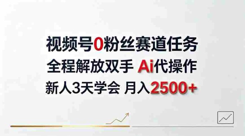 视频号0粉丝赛道任务,全程解放双手Ai代操作,新人3天学会月入2500+【揭秘】-湘创网