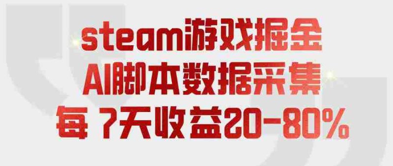 steam游戏掘金,AI脚本数据采集,轻松月入过1W,每7天收益20-80%【揭秘】-湘创网