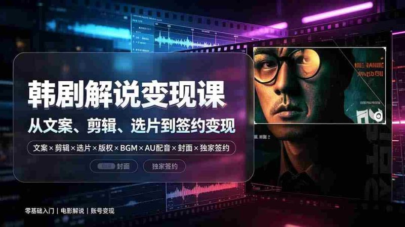 (19438期)抖音270W粉丝博主亲授韩剧解说课:文案×剪辑×选片×版权×BGM×AU配音×封面×独家签约,零基础到变现-湘创网