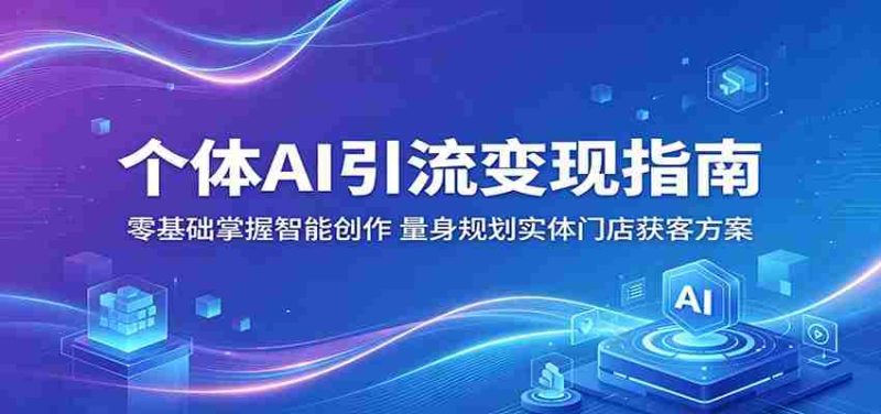 个体AI引流变现指南：零基础掌握智能创作，量身规划实体门店获客方案-湘创网
