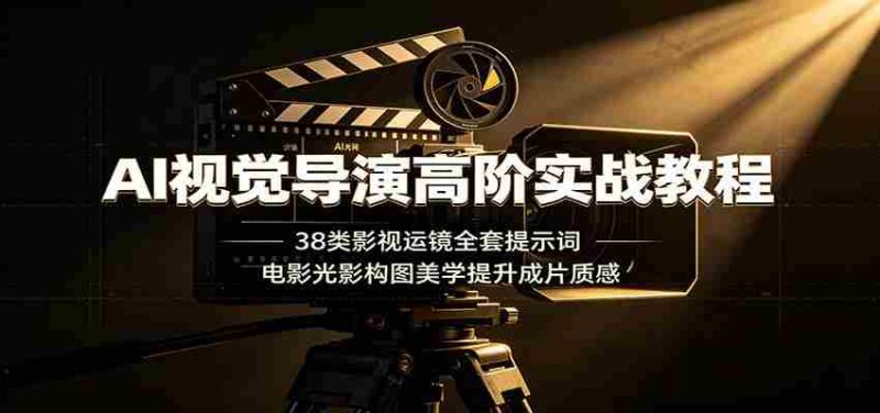 AI视觉导演高阶实战教程:38类影视运镜全套提示词,电影光影构图美学提升成片质感-湘创网