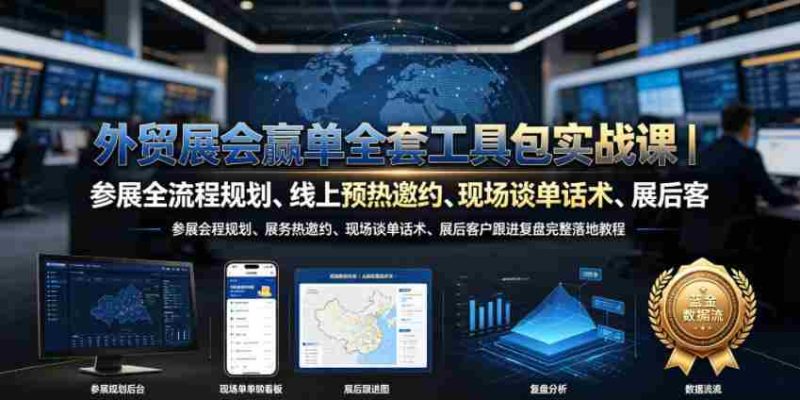 外贸展会赢单全套工具包实战课|参展全流程规划、线上预热邀约、现场谈单话术、展后客户跟进复盘完整落地教程-湘创网