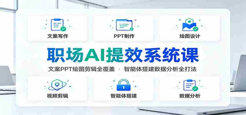 职场AI提效系统课:文案PPT绘图剪辑全覆盖,智能体搭建数据分析全打法-湘创网