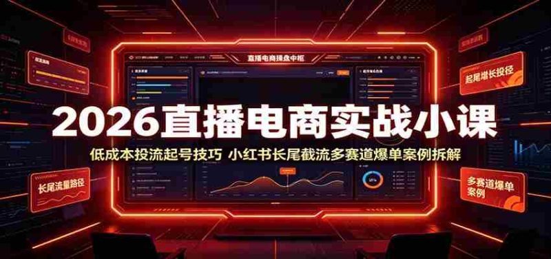 2026直播电商实战小课:低成本投流起号技巧,小红书长尾截流多赛道爆单案例拆解-湘创网