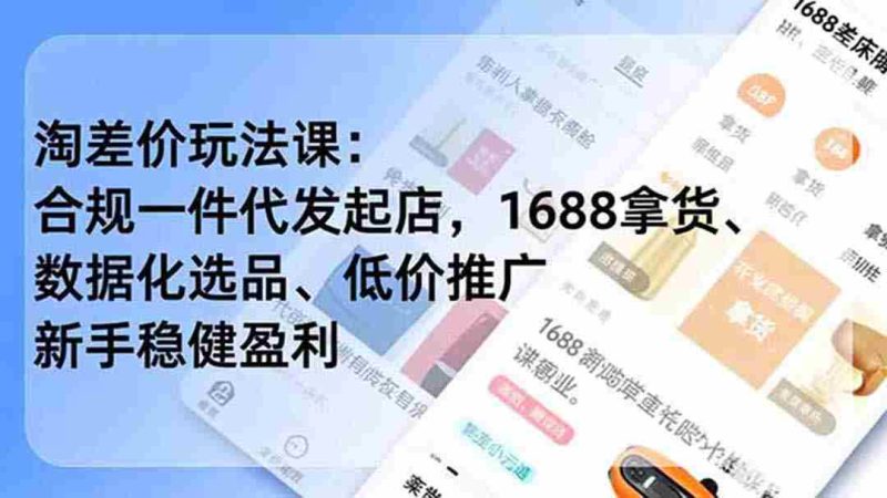 (19674期)淘差价玩法课:合规一件代发起店,1688拿货、数据化选品、低价推广,新手稳健盈利(更新7月)-湘创网