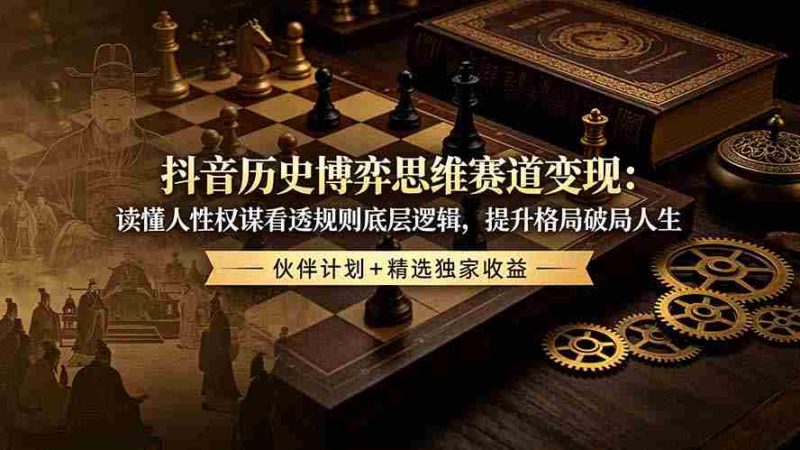 (19116期)抖音历史博弈思维赛道变现:读懂人性权谋看透规则底层逻辑,提升格局破局人生,伙伴计划+精选独家收益-湘创网