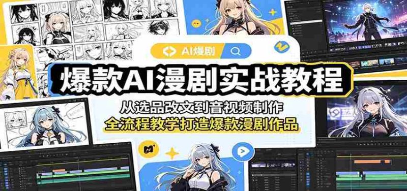 爆款AI漫剧实战教程：从选品改文到音视频制作，全流程教学打造爆款漫剧作品-湘创网