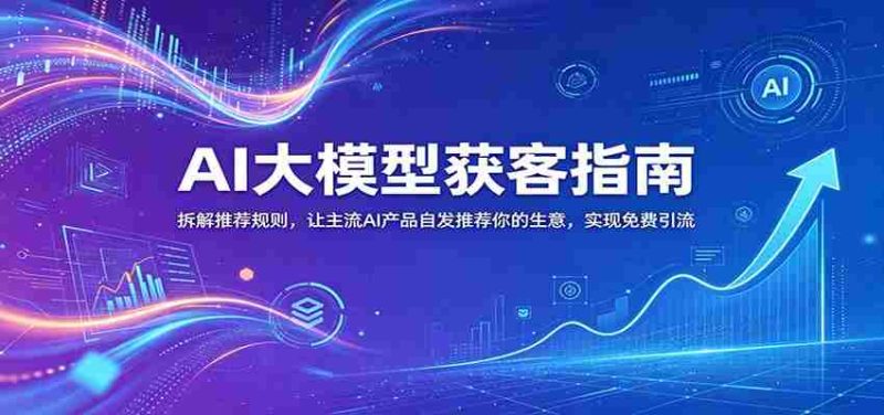 AI大模型获客指南:拆解推荐规则,让主流AI产品自发推荐你的生意 ,实现免费引流-湘创网