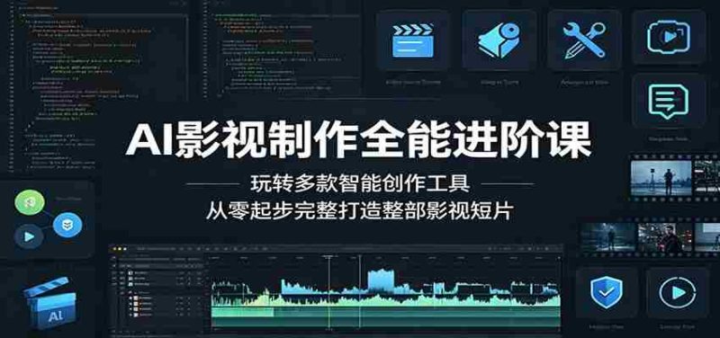 AI影视制作全能进阶课:玩转多款智能创作工具,从零起步完整打造整部影视短片-湘创网