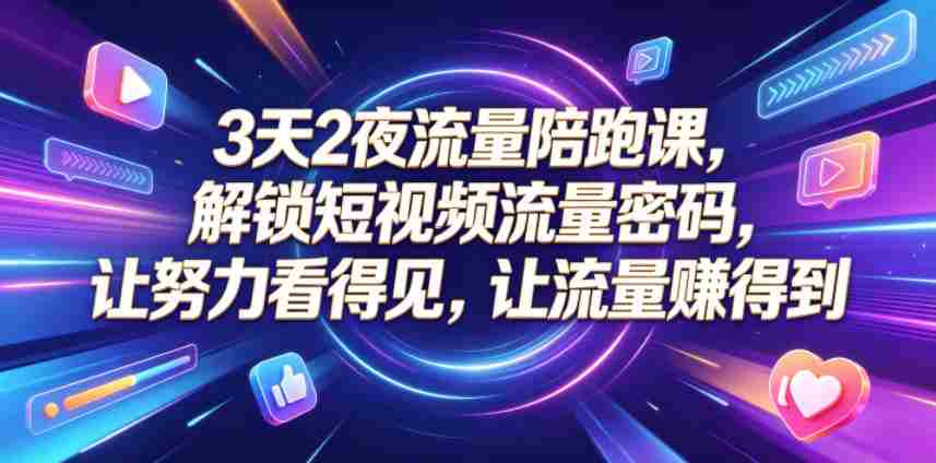 3天2夜流量陪跑课,解锁短视频流量密码,让努力看得见,让流量賺得到(更新0810)