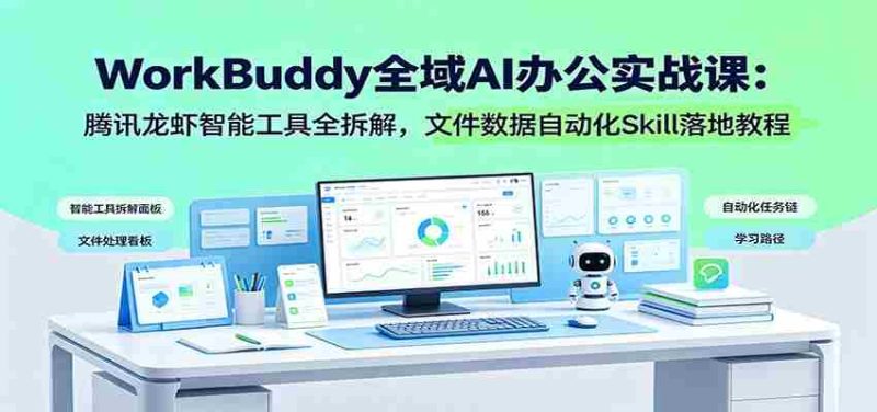 WorkBuddy全域AI办公实战课:腾讯龙虾智能工具全拆解,文件数据自动化Skill落地教程-湘创网