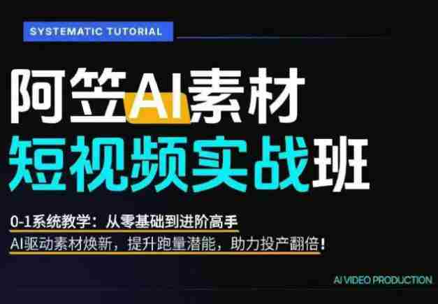 AI视频素材实战班,0-1系统教学,从零基础到进阶高手AI驱动素材焕新,提升跑量潜能,助力投产翻倍-湘创网