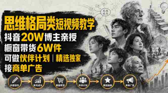 人性思维格局类短视频教学,抖音20W博主亲授,橱窗带货6W件,可做伙伴计划、精选独家、接商单广告