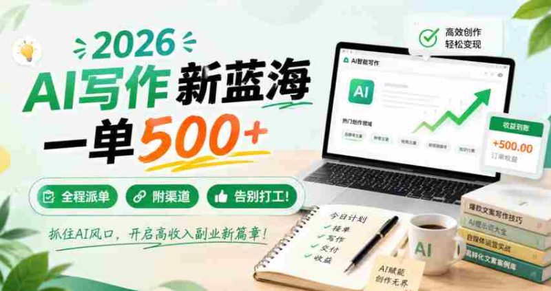 2026 AI写作新蓝海，一单500+，全程派单，附渠道，告别打工！【揭秘】-湘创网