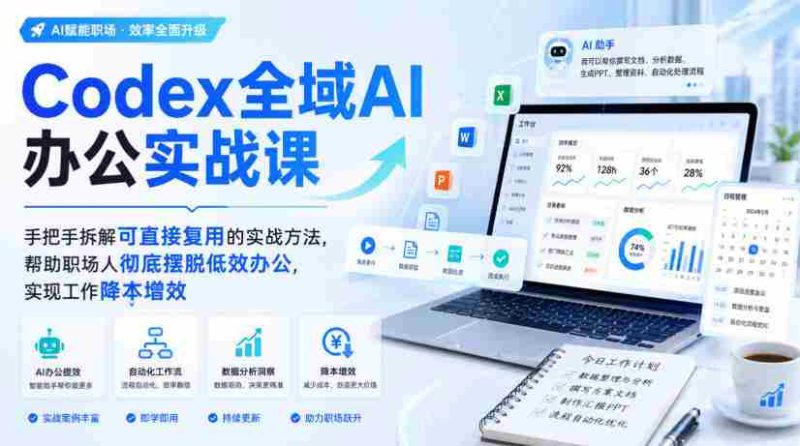 Codex全域AI办公实战课,手把手拆解可直接复用的实战方法,帮助职场人彻底摆脱低效办公,实现工作降本增效-湘创网
