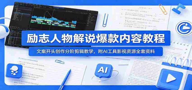 励志人物解说爆款内容教程:文案开头创作分阶剪辑教学,附AI 工具影视资源全套资料-湘创网