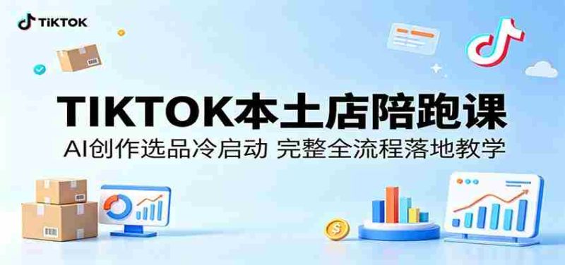 TIKTOK本土店陪跑课:AI创作选品冷启动,完整全流程落地教学-湘创网