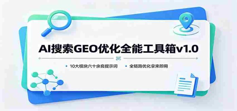 AI搜索GEO优化全能工具箱v1.0:10大模块六十余套提示词,全链路优化拿来即用-湘创网
