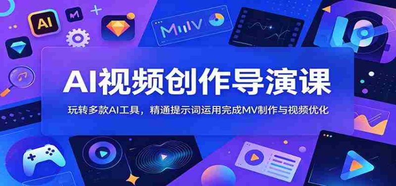 AI视频创作导演课:玩转多款AI工具,精通提示词运用完成MV制作与视频优化-湘创网