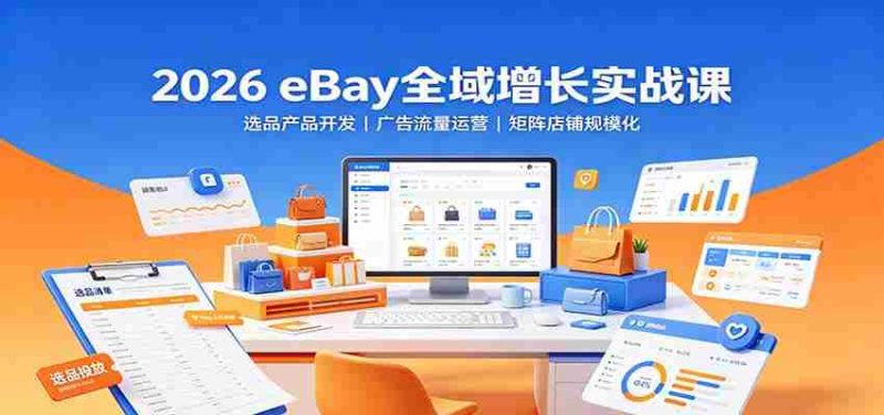 2026 eBay全域增长实战课:选品产品开发,广告流量运营,矩阵店铺规模化-湘创网