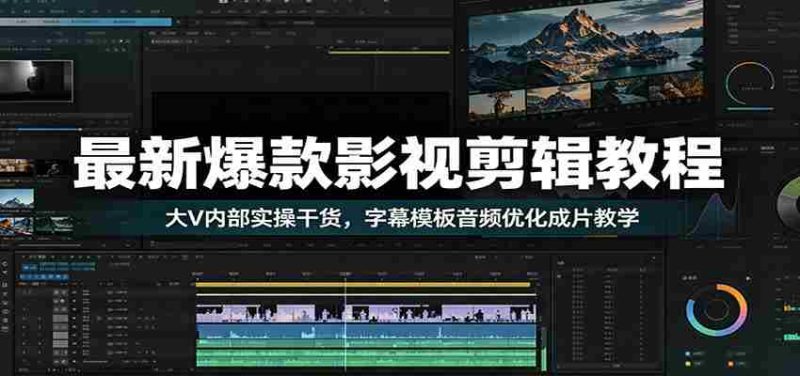 最新爆款影视剪辑教程:大V内部实操干货,字幕模板音频优化成片教学-湘创网