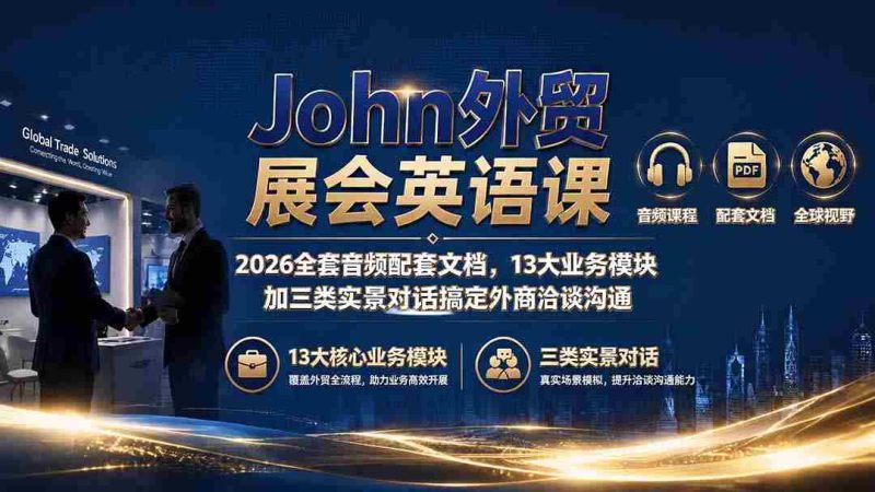 (19610期)John外贸展会英语课|2026全套音频配套文档,13大业务模块加三类实景对话搞定外商洽谈沟通-湘创网