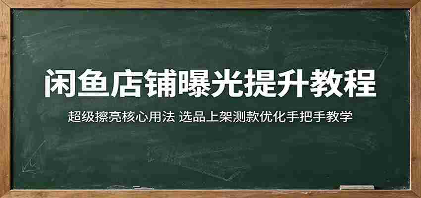 闲鱼店铺曝光提升教程：超级擦亮核心用法，选品上架测款优化手把手教学-湘创网