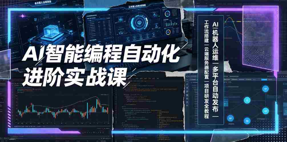 AI智能编程自动化进阶实战课|AI机器人运维、多平台自动发布、工作流搭建、云端服务器配置与项目研发全教程