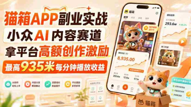猫箱APP副业实战,小众AI内容赛道,拿平台高额创作激励,最高935米每分钟播放收益-湘创网
