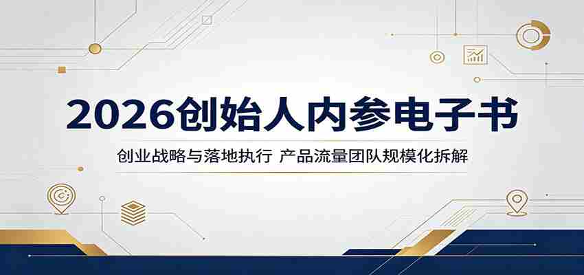 2026创始人内参电子书：创业战略与落地执行，产品流量团队规模化拆解-湘创网