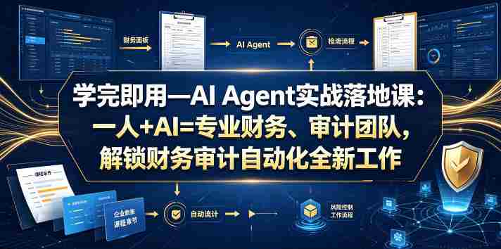 学完即用—AI Agent实战落地课:一人+AI=专业财务、审计团队,解锁财务审计自动化全新工作模式