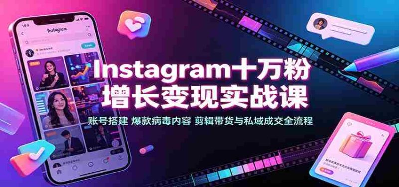 Instagram十万粉增长变现实战课:账号搭建、爆款病毒内容、剪辑带货与私域成交全流程-湘创网