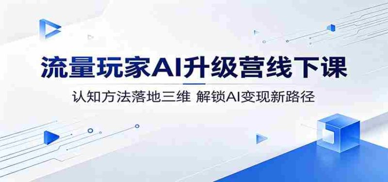 流量玩家AI升级营线下课:认知方法落地三维,解锁AI变现新路径-湘创网