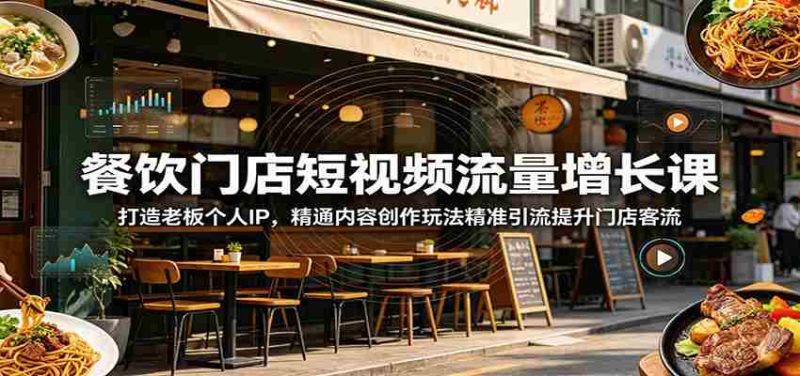 餐饮门店短视频流量增长课:打造老板个人IP,精通内容创作玩法精准引流提升门店客流-湘创网