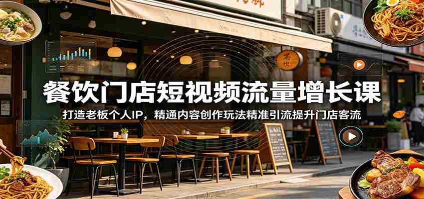 餐饮门店短视频流量增长课：打造老板个人IP，精通内容创作玩法精准引流提升门店客流-湘创网