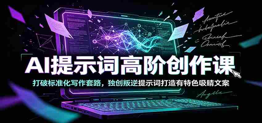 AI提示词高阶创作课：打破标准化写作套路，独创叛逆提示词打造有特色吸睛文案-湘创网