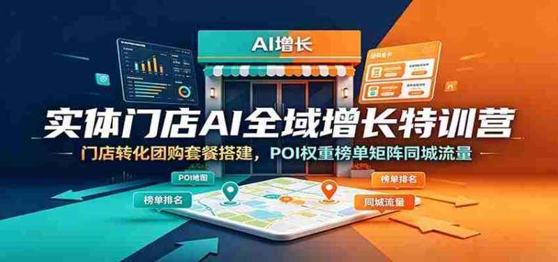 实体门店AI全域增长特训营:门店转化团购套餐搭建,POI权重榜单矩阵同城流量-湘创网