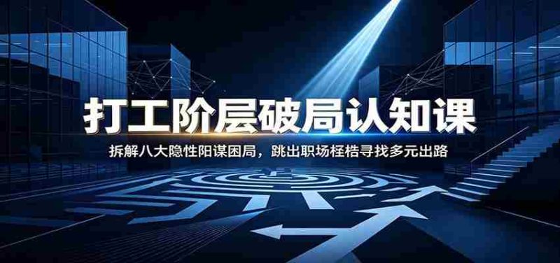 打工阶层破局认知:拆解八大隐性阳谋困局,跳出职场桎梏寻找多元出路-湘创网