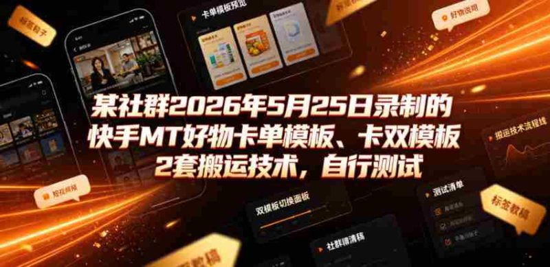 某社群2026年5月25日录制的快手MT好物卡单模板、卡双模板2套搬运技术，自行测试-湘创网