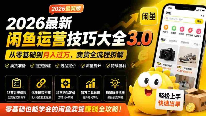 （19723期）2026最新闲鱼运营技巧大全3.0；从零基础到月入过万，卖货准备、链接搭建到选品定价全拆解-湘创网