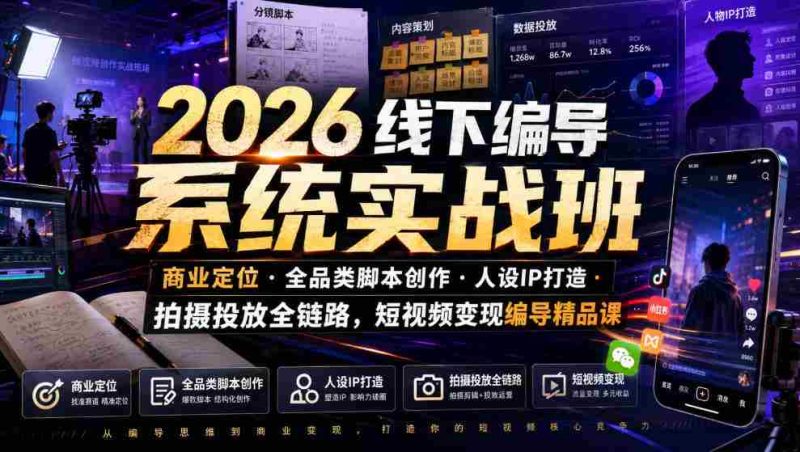 2026线下编导系统实战班|商业定位・全品类脚本创作・人设IP打造・拍摄投放全链路,短视频变现编导精品课-湘创网