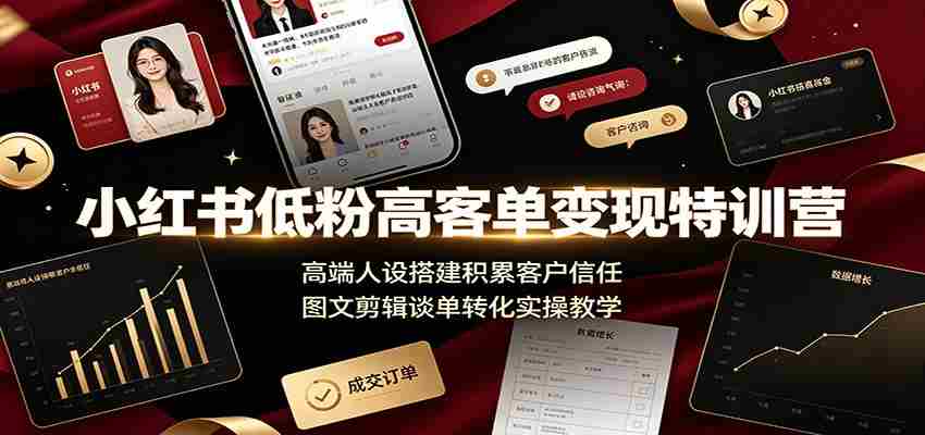 小红书低粉高客单变现特训营：高端人设搭建积累客户信任，图文剪辑谈单转化实操教学-湘创网