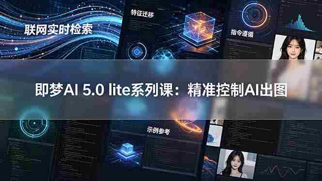 (18962期)即梦AI 5.0 lite实战课:联网实时检索+特征迁移+指令遵循+示例参考,精准控制AI出图-湘创网