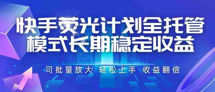 快手荧光计划全托管模式,长期稳定收益,一部手机可批量做,轻松上手,收益翻倍【揭秘】