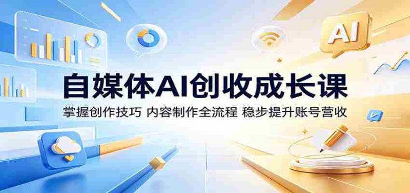自媒体AI创收成长课:掌握创作技巧,内容制作全流程,稳步提升账号营收-湘创网