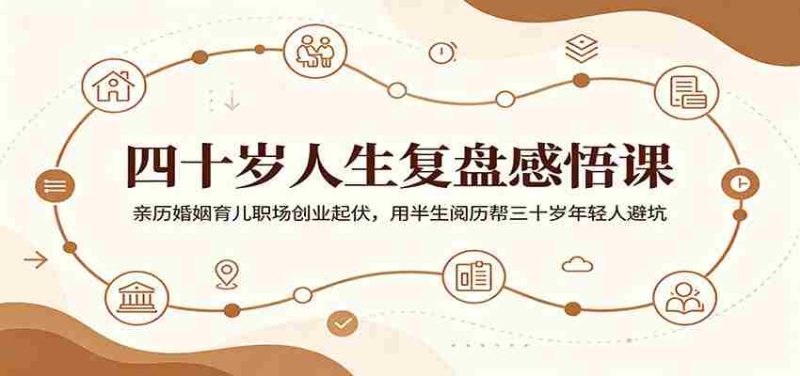 四十岁人生复盘感悟课：亲历婚姻育儿职场创业起伏，用半生阅历帮三十岁年轻人避坑-湘创网